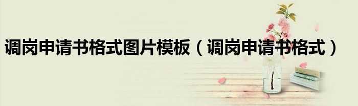 调岗申请书格式图片模板（调岗申请书格式）