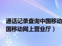 通话记录查询中国移动网上营业厅怎么查（通话记录查询中国移动网上营业厅）