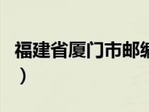 福建省厦门市邮编翔安区（福建省厦门市邮编）