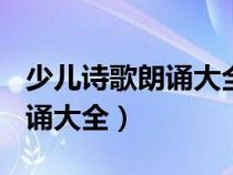 少儿诗歌朗诵大全100首带作者（少儿诗歌朗诵大全）