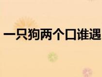一只狗两个口谁遇它谁发愁猜字谜（一只狗）
