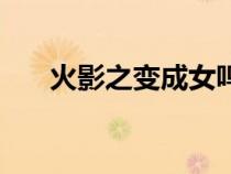 火影之变成女鸣人（火影之女忍鸣人）