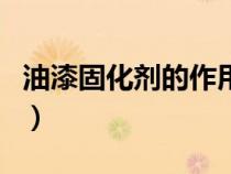 油漆固化剂的作用有哪些（油漆固化剂的作用）