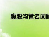 腹股沟管名词解释解剖学（腹股沟管）