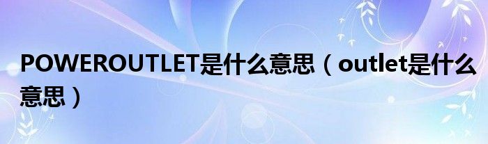 POWEROUTLET是什么意思（outlet是什么意思）