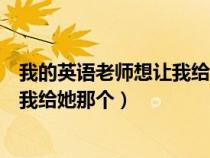 我的英语老师想让我给她打电话用英语怎么说（英语老师叫我给她那个）