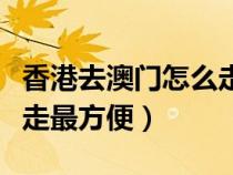 香港去澳门怎么走最方便呢（香港去澳门怎么走最方便）