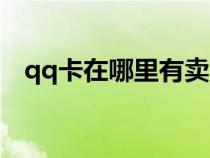 qq卡在哪里有卖（qq卡在哪里可以买到）