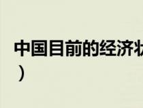 中国目前的经济状况（中国目前经济状况怎样）