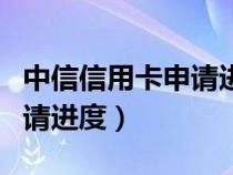 中信信用卡申请进度显示查卡（中信信用卡申请进度）