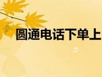 圆通电话下单上门取件（圆通电话下单）