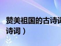 赞美祖国的古诗词歌曲有哪些（赞美祖国的古诗词）