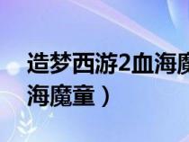 造梦西游2血海魔童最高等级（造梦西游2血海魔童）