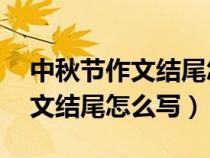中秋节作文结尾怎么写50字左右（中秋节作文结尾怎么写）