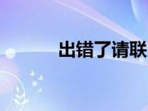 出错了请联系工作人员（出错）