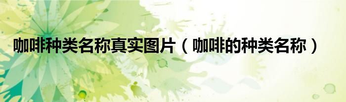 咖啡种类名称真实图片（咖啡的种类名称）