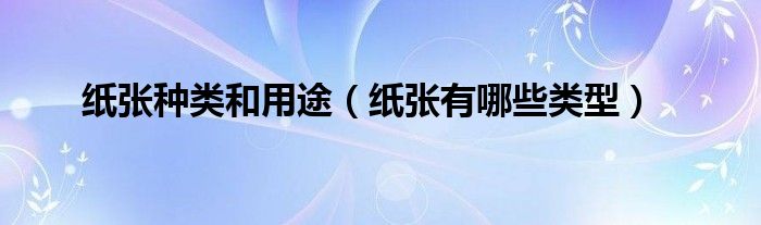 纸张种类和用途（纸张有哪些类型）