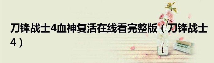 刀锋战士4血神复活在线看完整版（刀锋战士4）