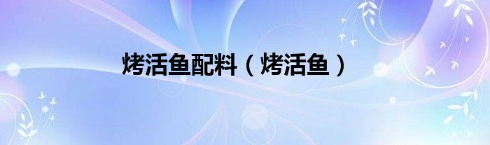 烤活鱼配料（烤活鱼）