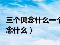 三个贝念什么一个尸加一个贝念什么（三个贝念什么）