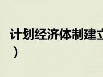 计划经济体制建立时间和结束时间（计划经济）