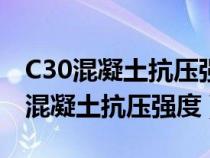 C30混凝土抗压强度设计值为多少兆帕（c30混凝土抗压强度）