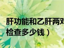 肝功能和乙肝两对半检查多少钱（乙肝两对半检查多少钱）
