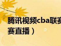 腾讯视频cba联赛直播时间（腾讯视频cba联赛直播）