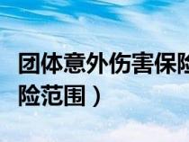 团体意外伤害保险范围包括（团体意外伤害保险范围）