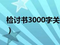 检讨书3000字关于犯错通用（检讨书3000字）