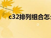 c32排列组合怎么算（排列组合怎么算）
