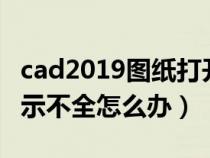 cad2019图纸打开显示不全（cad打开图纸显示不全怎么办）
