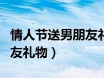 情人节送男朋友礼物贺卡情话（情人节送男朋友礼物）