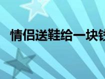 情侣送鞋给一块钱是什么意思（情侣送鞋）