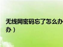 无线网密码忘了怎么办才能显示密码（无线网密码忘了怎么办）