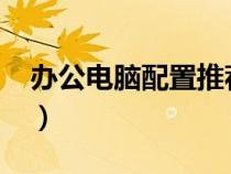 办公电脑配置推荐2022（办公电脑配置推荐）