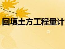 回填土方工程量计算（如何计算土方回填量）