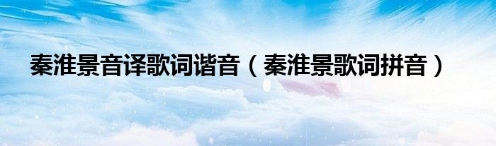 秦淮景音译歌词谐音（秦淮景歌词拼音）