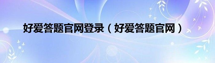 好爱答题官网登录（好爱答题官网）