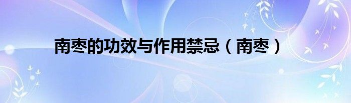 南枣的功效与作用禁忌（南枣）