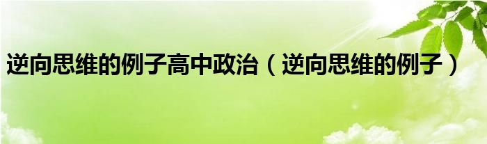逆向思维的例子高中政治（逆向思维的例子）