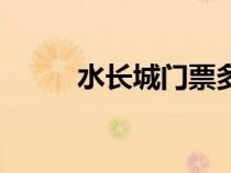 水长城门票多少钱一张（水长城）
