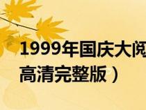 1999年国庆大阅兵高清完整版（国庆大阅兵高清完整版）