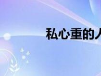 私心重的人几种表现（私心）