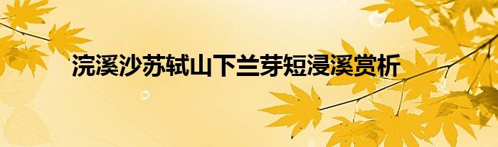浣溪沙苏轼山下兰芽短浸溪赏析