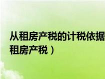从租房产税的计税依据按含税还是不含税（如何计算缴纳从租房产税）