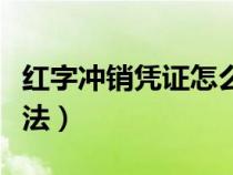 红字冲销凭证怎么做（红字冲销凭证具体的做法）