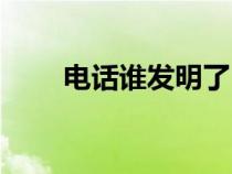 电话谁发明了（电话的发明者是谁）