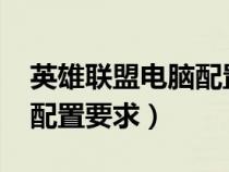 英雄联盟电脑配置要求2023（英雄联盟电脑配置要求）