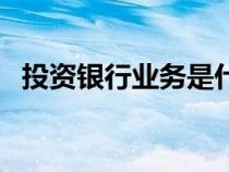 投资银行业务是什么意思（投资银行业务）